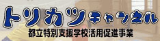 都立特別支援学校活用促進事業トリカツチャンネル