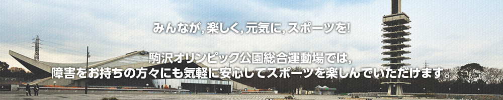 みんなが、楽しく、元気に、スポーツを！駒沢オリンピック公園総合運動場では、障害をお持ちの方々にも気軽に安心してスポーツを楽しんでいただけます。