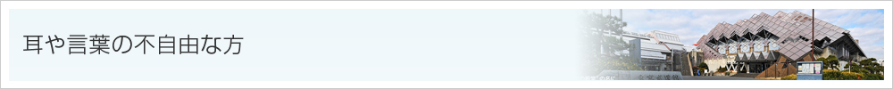耳や言葉の不自由な方