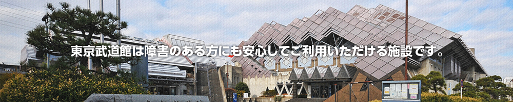 東京武道館は障害のある方にも安心してご利用いただける施設です。