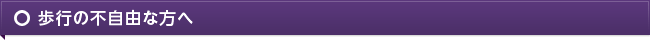 歩行の不自由な方へ