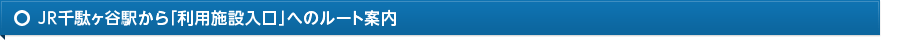 ＪＲ千駄ヶ谷駅から「利用施設入口」へのルート案内